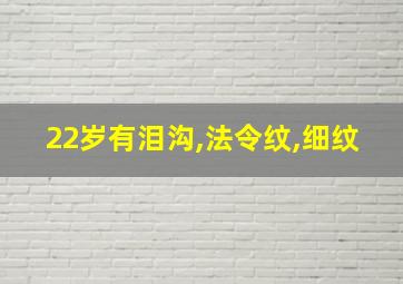 22岁有泪沟,法令纹,细纹