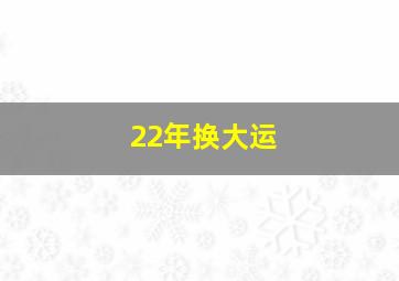 22年换大运