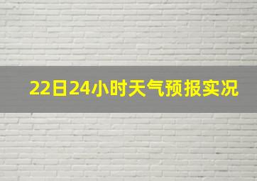 22日24小时天气预报实况