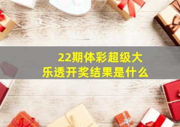 22期体彩超级大乐透开奖结果是什么