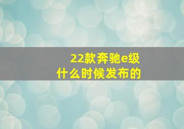 22款奔驰e级什么时候发布的