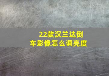 22款汉兰达倒车影像怎么调亮度