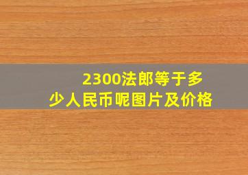 2300法郎等于多少人民币呢图片及价格