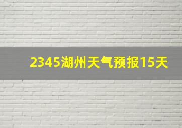 2345湖州天气预报15天