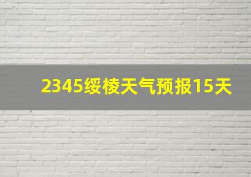 2345绥棱天气预报15天