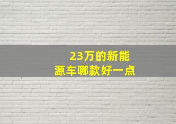 23万的新能源车哪款好一点