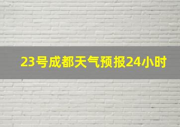 23号成都天气预报24小时