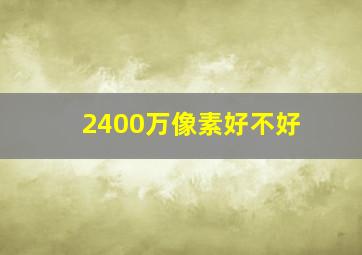 2400万像素好不好