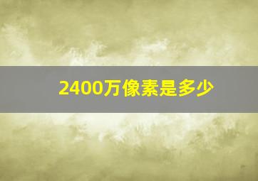 2400万像素是多少