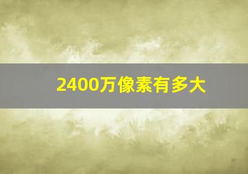 2400万像素有多大