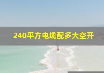 240平方电缆配多大空开