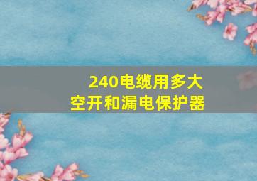 240电缆用多大空开和漏电保护器