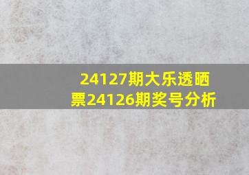 24127期大乐透晒票24126期奖号分析