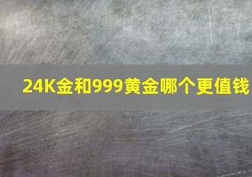 24K金和999黄金哪个更值钱