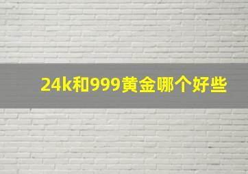 24k和999黄金哪个好些