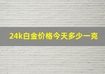 24k白金价格今天多少一克