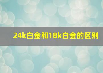 24k白金和18k白金的区别