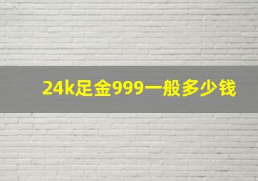 24k足金999一般多少钱