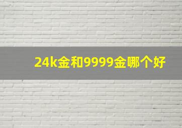 24k金和9999金哪个好