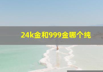 24k金和999金哪个纯