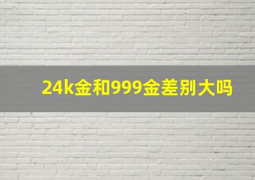 24k金和999金差别大吗