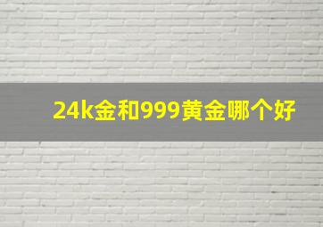 24k金和999黄金哪个好