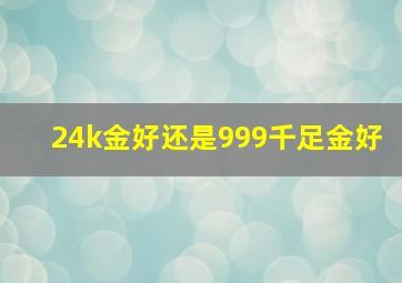 24k金好还是999千足金好