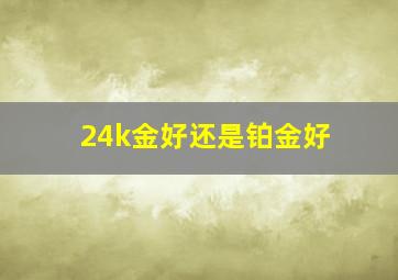 24k金好还是铂金好