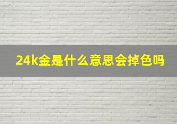 24k金是什么意思会掉色吗