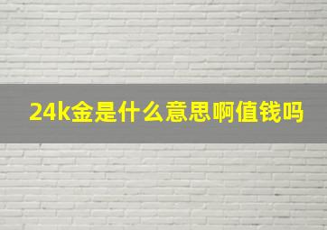 24k金是什么意思啊值钱吗