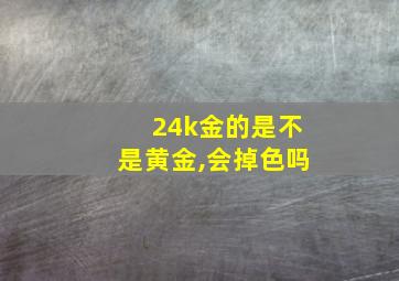 24k金的是不是黄金,会掉色吗