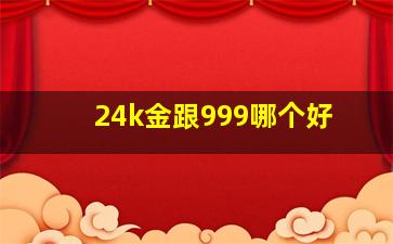 24k金跟999哪个好