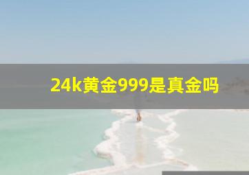 24k黄金999是真金吗