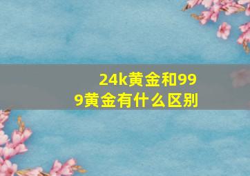 24k黄金和999黄金有什么区别