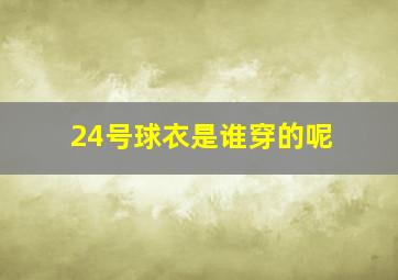 24号球衣是谁穿的呢