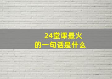 24堂课最火的一句话是什么