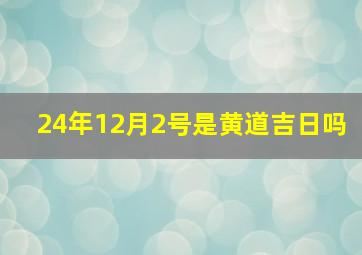 24年12月2号是黄道吉日吗