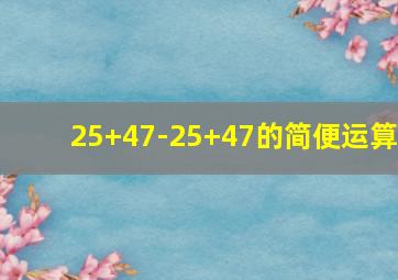 25+47-25+47的简便运算