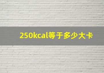 250kcal等于多少大卡