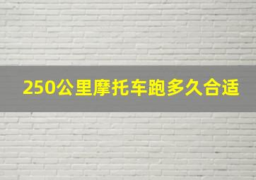 250公里摩托车跑多久合适