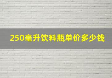 250毫升饮料瓶单价多少钱