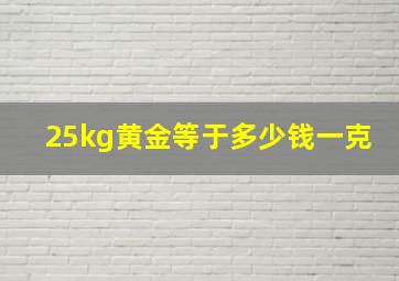 25kg黄金等于多少钱一克