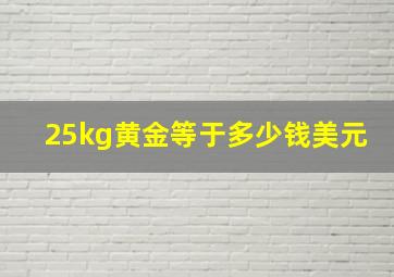 25kg黄金等于多少钱美元