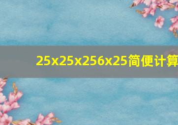 25x25x256x25简便计算