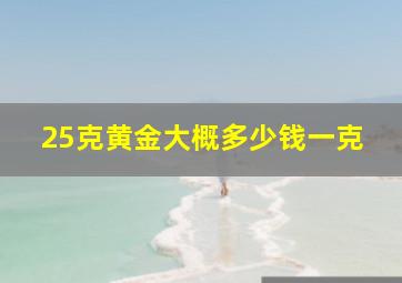 25克黄金大概多少钱一克