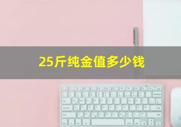 25斤纯金值多少钱