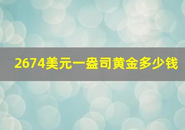 2674美元一盎司黄金多少钱