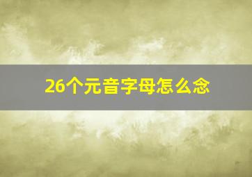 26个元音字母怎么念