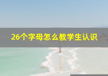 26个字母怎么教学生认识