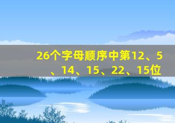 26个字母顺序中第12、5、14、15、22、15位